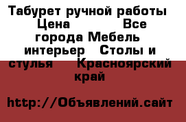 Табурет ручной работы › Цена ­ 1 500 - Все города Мебель, интерьер » Столы и стулья   . Красноярский край